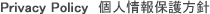 Privacy Policy 個人情報保護方針