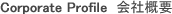 Corporate Profile 会社概要
