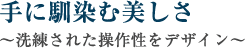 手に馴染む美しさ～洗練された操作性をデザイン～