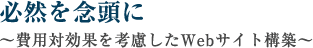 必然を念頭に～費用対効果を考慮したWebサイト構築～